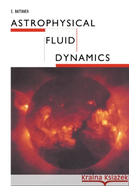 Astrophysical Fluid Dynamics Eduardo Battaner E. Battaner 9780521437479 Cambridge University Press