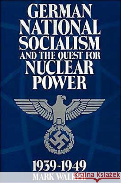 German National Socialism and the Quest for Nuclear Power, 1939-49 Mark Walker 9780521438049