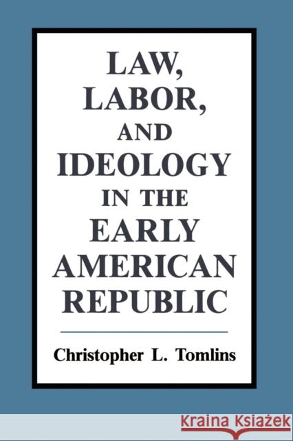 Law, Labor, and Ideology in the Early American Republic Christopher L. Tomlins 9780521438575