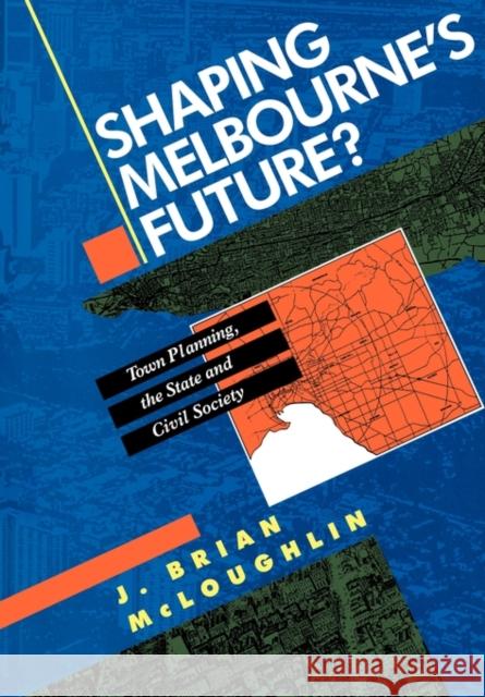 Shaping Melbourne's Future?: Town Planning, the State and Civil Society McLoughlin, John Brian 9780521439749