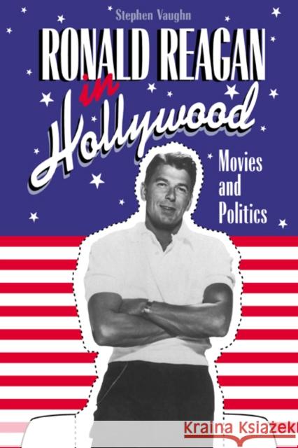 Ronald Reagan in Hollywood: Movies and Politics Stephen Vaughn 9780521440806 Cambridge University Press