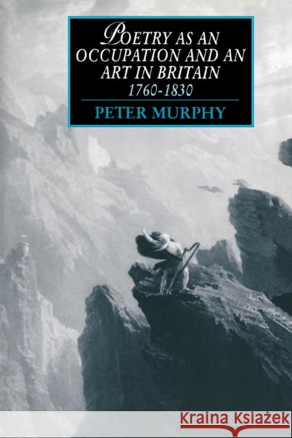 Poetry as an Occupation and an Art in Britain, 1760-1830 Peter T. Murphy 9780521440851 Cambridge University Press