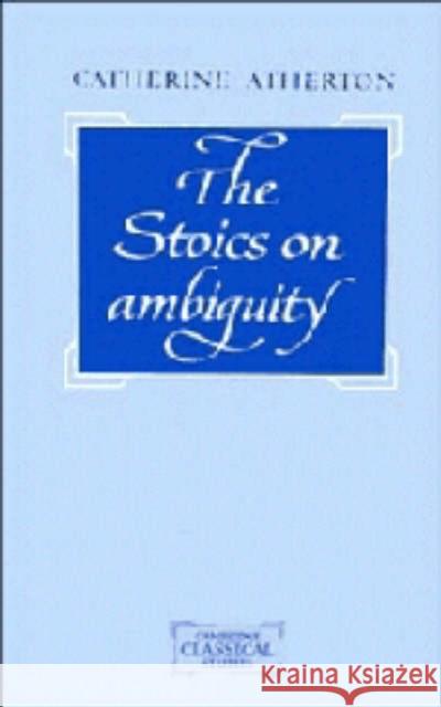 The Stoics on Ambiguity Catherine Atherton 9780521441391 CAMBRIDGE UNIVERSITY PRESS