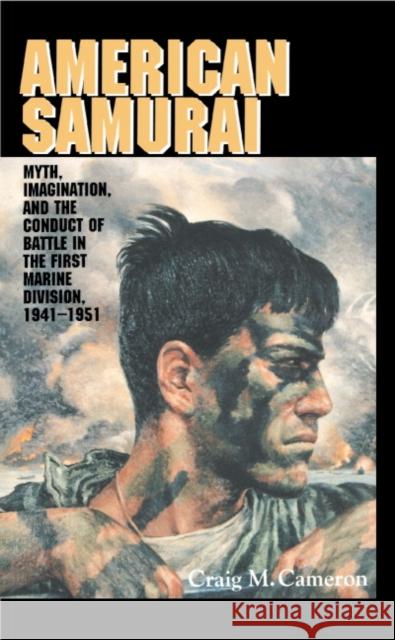 American Samurai: Myth and Imagination in the Conduct of Battle in the First Marine Division 1941-1951 Cameron, Craig M. 9780521441681