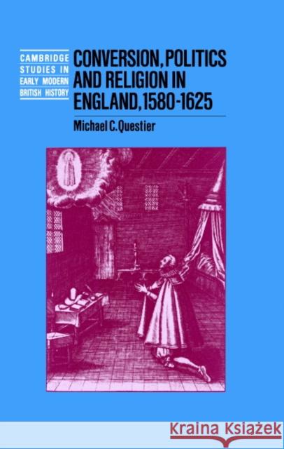 Conversion, Politics and Religion in England, 1580 1625 Questier, Michael C. 9780521442145 Cambridge University Press
