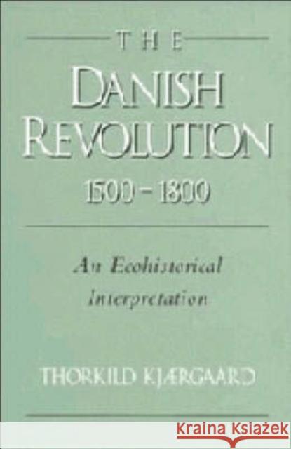 The Danish Revolution, 1500–1800: An Ecohistorical Interpretation Thorkild Kjærgaard (Museum of National History at Frederiksborg, Hillerød, Denmark), David Hohnen 9780521442671 Cambridge University Press