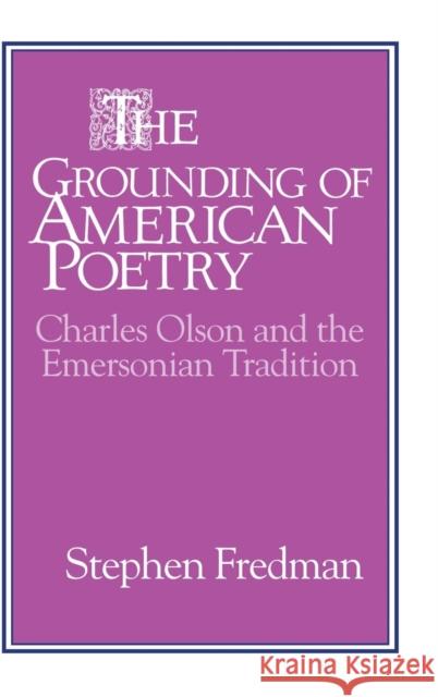 The Grounding of American Poetry: Charles Olson and the Emersonian Tradition Stephen Fredman 9780521443036 Cambridge University Press