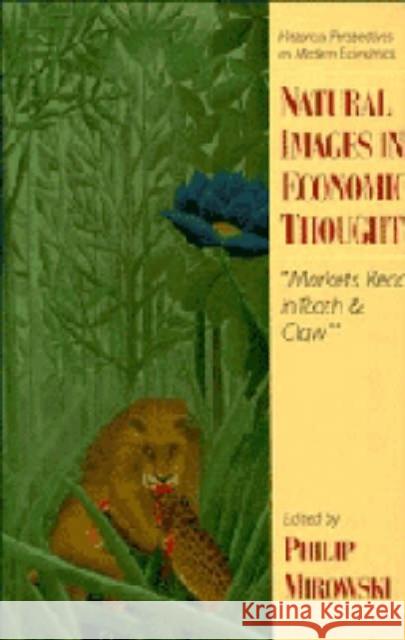 Natural Images in Economic Thought: Markets Read in Tooth and Claw Mirowski, Philip 9780521443210 Cambridge University Press