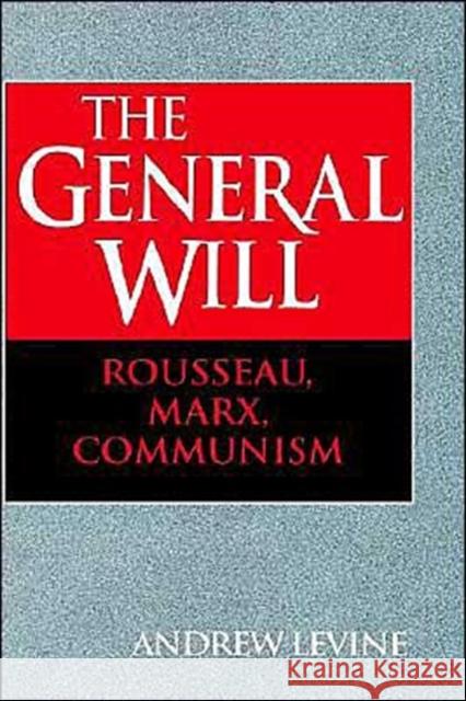 The General Will: Rousseau, Marx, Communism Levine, Andrew 9780521443227