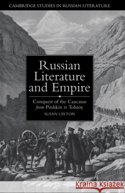Russian Literature and Empire: Conquest of the Caucasus from Pushkin to Tolstoy Layton, Susan 9780521444439 Cambridge University Press