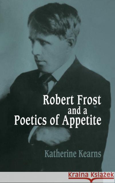 Robert Frost and a Poetics of Appetite Katherine Kearns 9780521444859 Cambridge University Press
