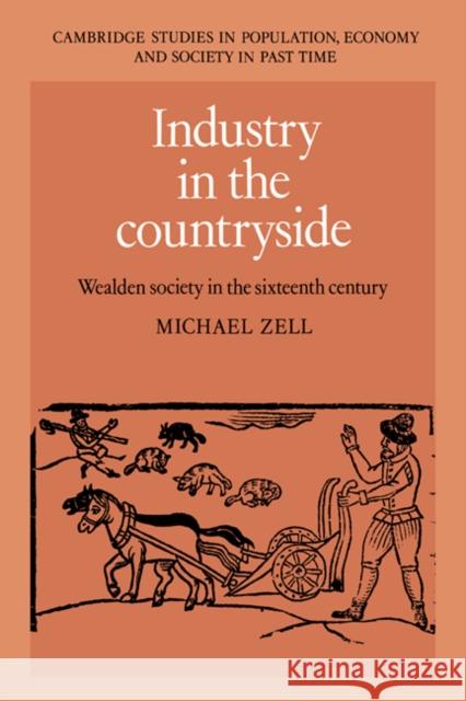 Industry in the Countryside: Wealden Society in the Sixteenth Century Zell, Michael 9780521445412 Cambridge University Press