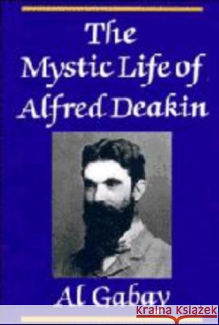 The Mystic Life of Alfred Deakin Alfred J. Gabay 9780521446815 Cambridge University Press