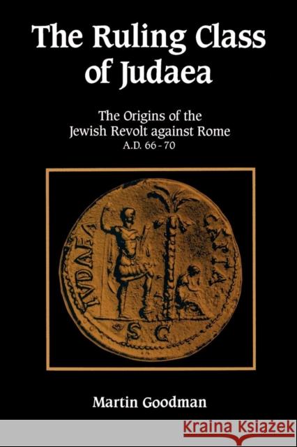 Ruling Class of Judaea: The Origins of the Jewish Revolt Against Rome A.D. 66-70 Goodman, Martin 9780521447829 Cambridge University Press
