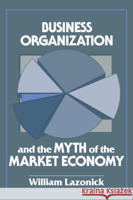 Business Organization and the Myth of the Market Economy William Lazonick 9780521447881 Cambridge University Press