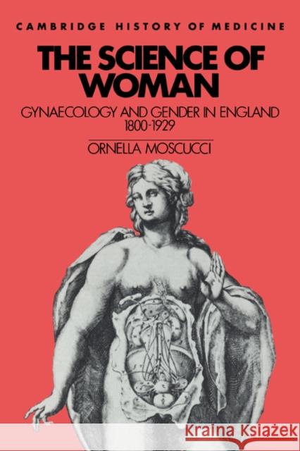 The Science of Woman: Gynaecology and Gender in England, 1800-1929 Moscucci, Ornella 9780521447959 Cambridge University Press