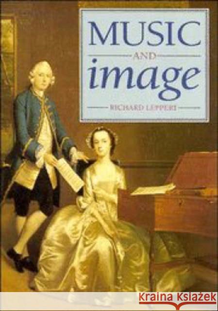 Music and Image: Domesticity, Ideology and Socio-Cultural Formation in Eighteenth-Century England Leppert, Richard 9780521448543 Cambridge University Press
