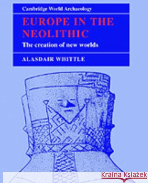 Europe in the Neolithic: The Creation of New Worlds Whittle, Alasdair W. R. 9780521449205 Cambridge University Press