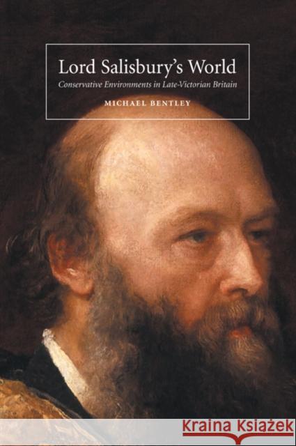 Lord Salisbury's World: Conservative Environments in Late-Victorian Britain Bentley, Michael 9780521449564 Cambridge University Press