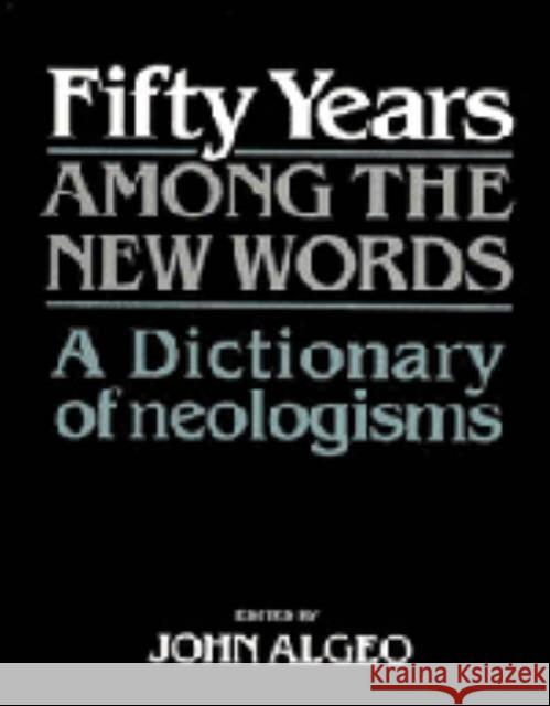 Fifty Years Among the New Words: A Dictionary of Neologisms 1941-1991 Algeo, John 9780521449717 Cambridge University Press