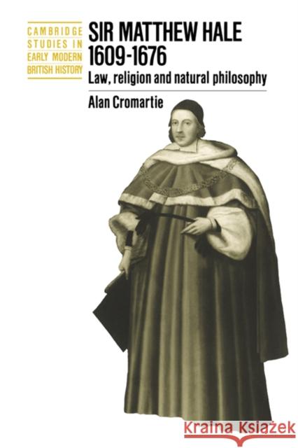 Sir Matthew Hale, 1609-1676: Law, Religion and Natural Philosophy Cromartie, Alan 9780521450430