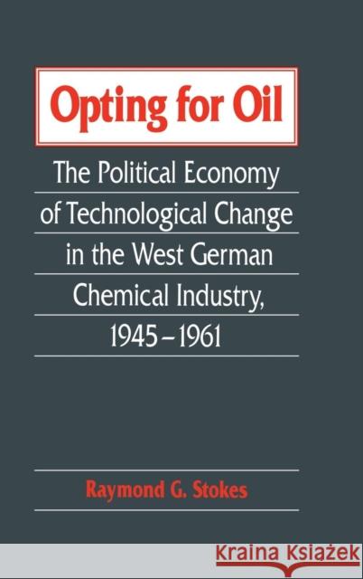 Opting for Oil: The Political Economy of Technological Change in the West German Industry, 1945–1961 Raymond G. Stokes (University of Glasgow) 9780521451246 Cambridge University Press