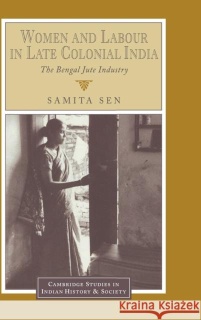 Women and Labour in Late Colonial India: The Bengal Jute Industry Samita Sen (University of Calcutta) 9780521453639 Cambridge University Press