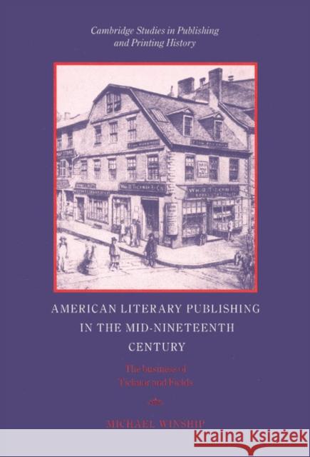 American Literary Publishing in the Mid-Nineteenth Century: The Business of Ticknor and Fields Winship, Michael 9780521454698