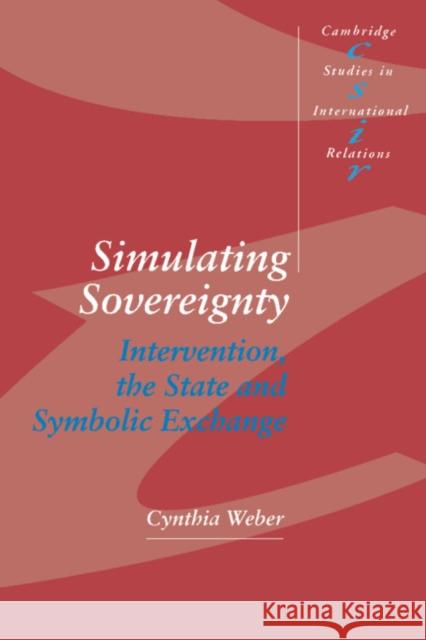 Simulating Sovereignty: Intervention, the State and Symbolic Exchange Weber, Cynthia 9780521455596 Cambridge University Press