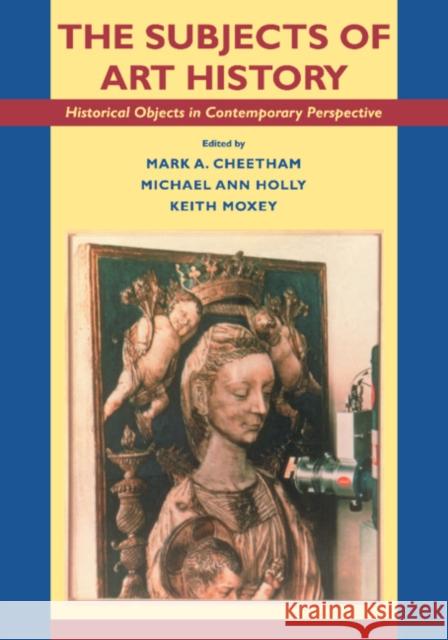 The Subjects of Art History: Historical Objects in Contemporary Perspective Cheetham, Mark A. 9780521455725 Cambridge University Press