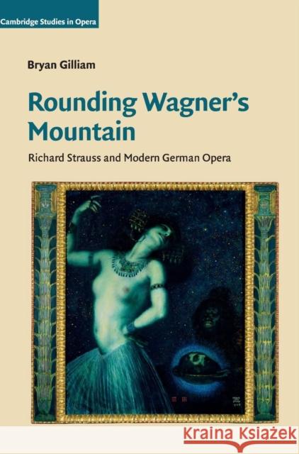 Rounding Wagner's Mountain: Richard Strauss and Modern German Opera Gilliam, Bryan 9780521456593