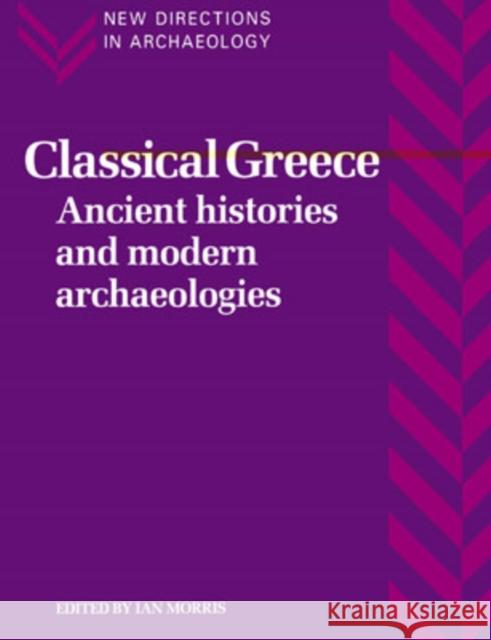Classical Greece: Ancient Histories and Modern Archaeologies Morris, Ian 9780521456784 Cambridge University Press