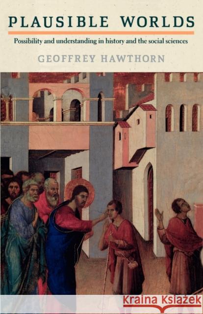 Plausible Worlds: Possibility and Understanding in History and the Social Sciences Hawthorn, Geoffrey 9780521457767 Cambridge University Press