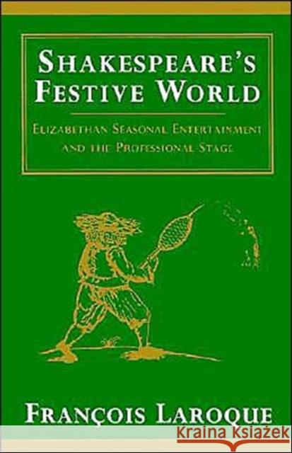 Shakespeare's Festive World: Elizbethan Seasonal Entertainment and the Professional Stage Laroque, Frangois 9780521457866 Cambridge University Press