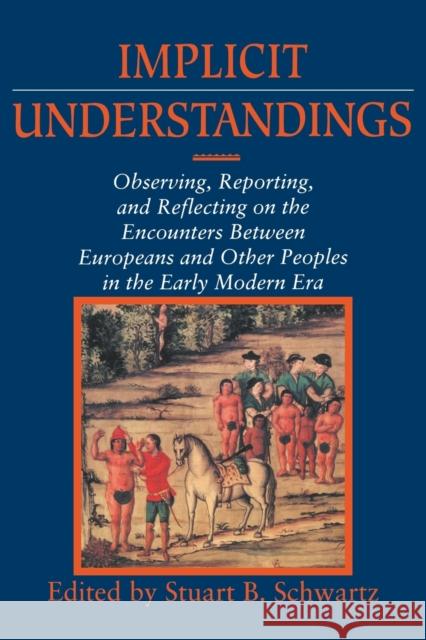 Implicit Understandings: Observing, Reporting and Reflecting on the Encounters Between Europeans and Other Peoples in the Early Modern Era Schwartz, Stuart B. 9780521458801 Cambridge University Press