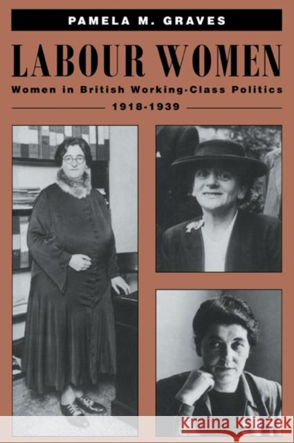 Labour Women: Women in British Working Class Politics, 1918-1939 Graves, Pamela M. 9780521459198 Cambridge University Press