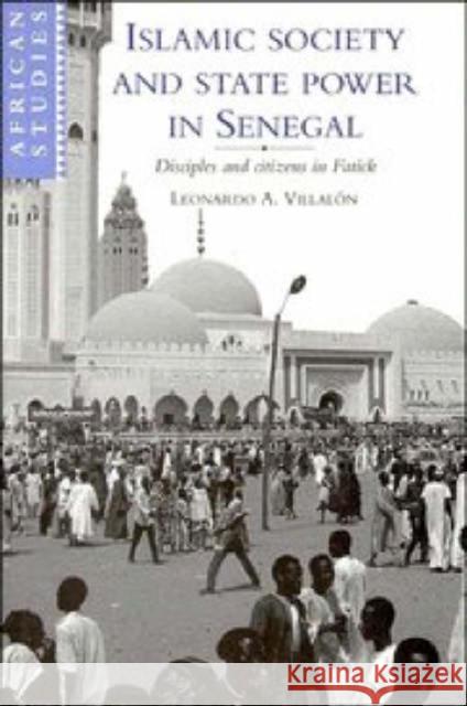 Islamic Society and State Power in Senegal : Disciples and Citizens in Fatick Leonardo Alfonso Villalon 9780521460071 