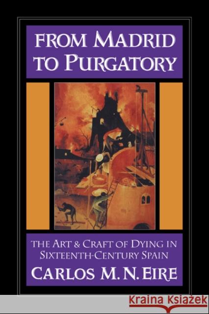 From Madrid to Purgatory: The Art and Craft of Dying in Sixteenth-Century Spain Eire, Carlos M. N. 9780521460187 Cambridge University Press