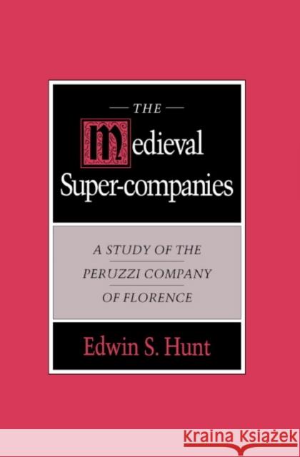 The Medieval Super-Companies: A Study of the Peruzzi Company of Florence Hunt, Edwin S. 9780521461566 Cambridge University Press
