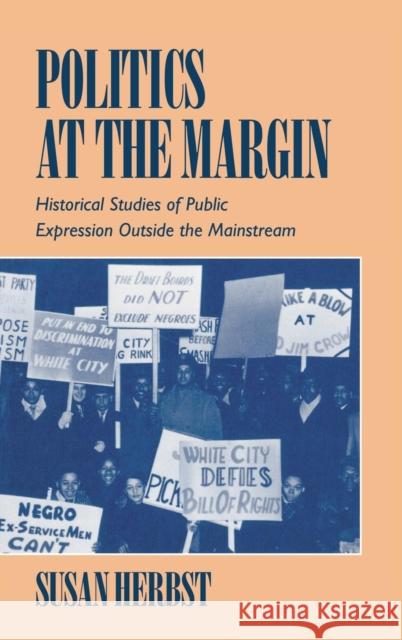 Politics at the Margin: Historical Studies of Public Expression outside the Mainstream Susan Herbst (Northwestern University, Illinois) 9780521461849 Cambridge University Press