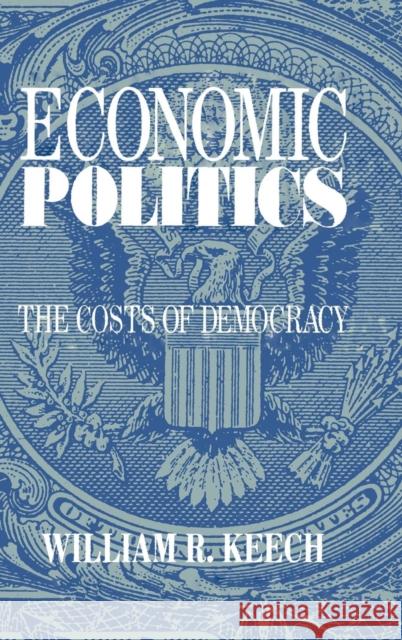 Economic Politics: The Costs of Democracy William R. Keech (University of North Carolina) 9780521462068