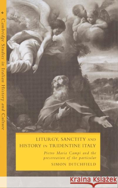 Liturgy, Sanctity and History in Tridentine Italy: Pietro Maria Campi and the Preservation of the Particular Ditchfield, Simon 9780521462204 Cambridge University Press