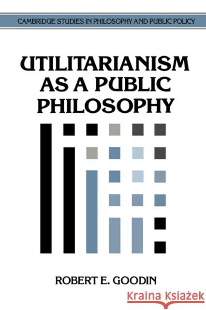 Utilitarianism as a Public Philosophy Robert E. Goodin (Australian National University, Canberra) 9780521462631 Cambridge University Press