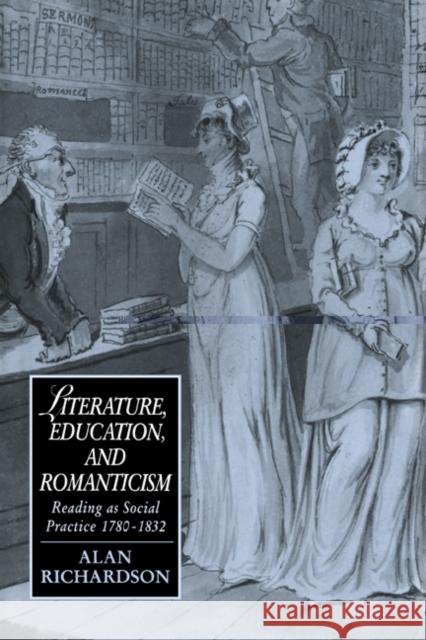 Literature, Education, and Romanticism: Reading as Social Practice, 1780-1832 Richardson, Alan 9780521462761 Cambridge University Press