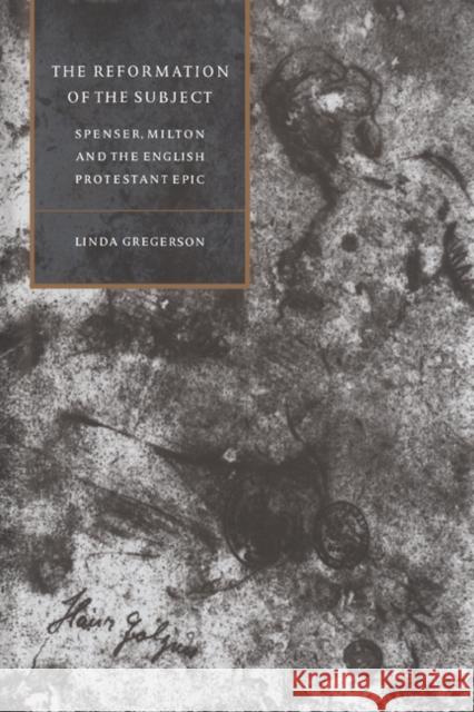 The Reformation of the Subject: Spenser, Milton, and the English Protestant Epic Gregerson, Linda 9780521462778 Cambridge University Press