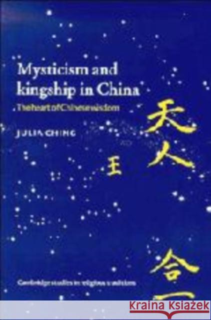 Mysticism and Kingship in China: The Heart of Chinese Wisdom Ching, Julia 9780521462938