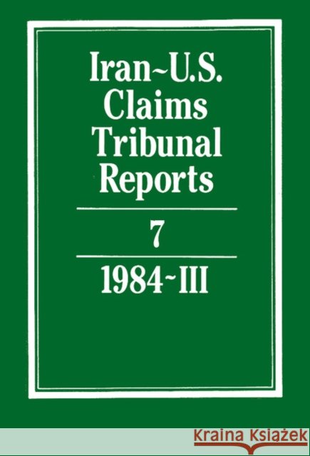 Iran-U.S. Claims Tribunal Reports: Volume 7 S. R. Pirrie, J. S. Arnold 9780521464413 Cambridge University Press
