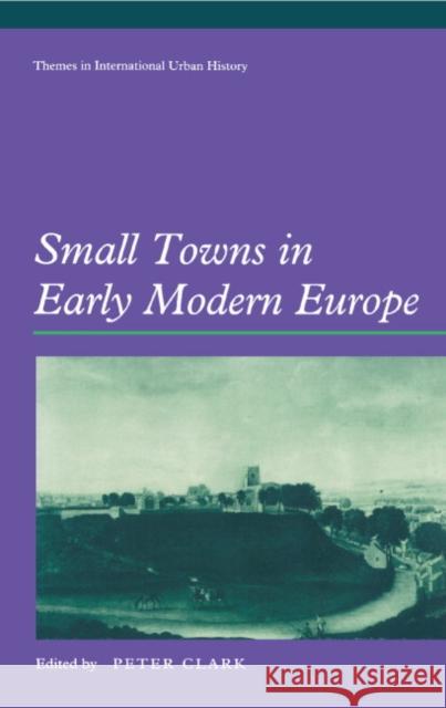 Small Towns in Early Modern Europe Peter Clark (University of Leicester) 9780521464635 Cambridge University Press