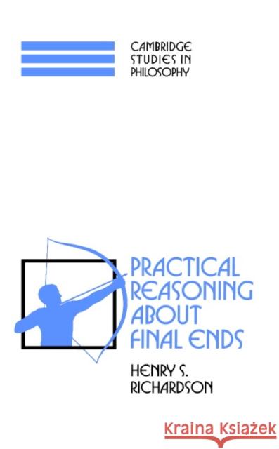 Practical Reasoning about Final Ends Henry S. Richardson Ernest Sosa Jonathan Dancy 9780521464727
