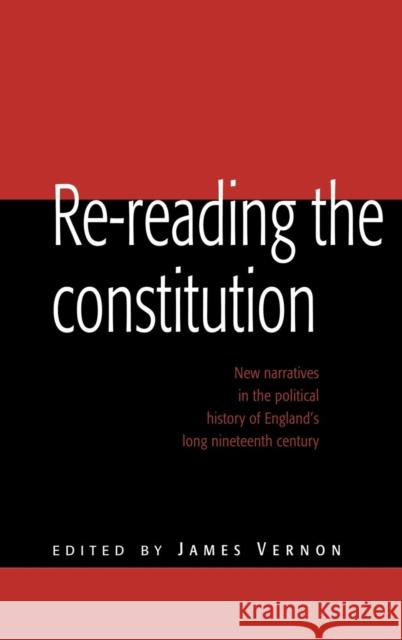 Re-Reading the Constitution: New Narratives in the Political History of England's Long Nineteenth Century Vernon, James 9780521464741